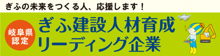 ぎふの未来をつくる人、応援します！岐阜県認定 ぎふ建設人材育成リーディング企業